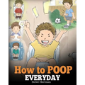 How to Poop Everyday: A Book for Children Who Are Scared to Poop. A Cute Story on How to Make Potty Training Fun and Easy.