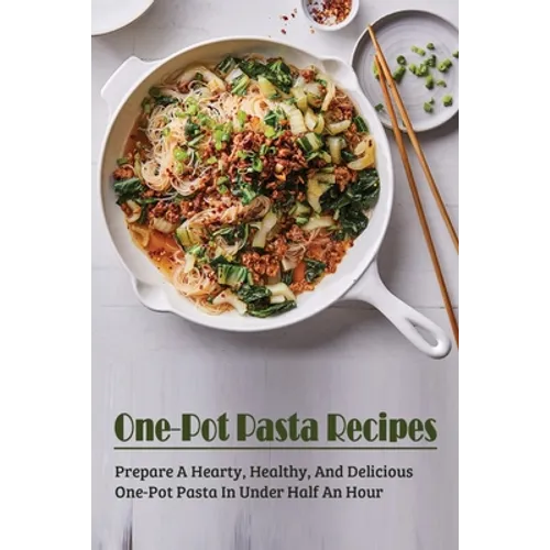 One-Pot Pasta Recipes: Prepare A Hearty, Healthy, And Delicious One-Pot Pasta In Under Half An Hour: Super Easy One-Pot Pasta Recipes To Make At Home