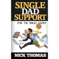 Single Dad Support For The Single Daddy: Coping With The Divorce And Parenting Challenges As A Single Dad