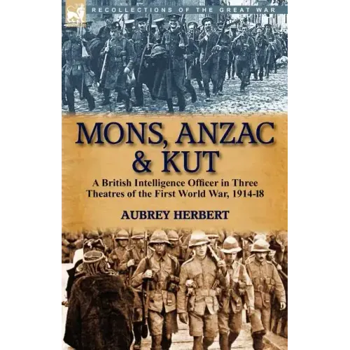 Mons, Anzac & Kut: a British Intelligence Officer in Three Theatres of the First World War, 1914-18
