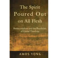The Spirit Poured Out on All Flesh: Pentecostalism and the Possibility of Global Theology