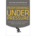 Performing Under Pressure: The Science of Doing Your Best When It Matters Most