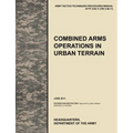 Combined Arms Operations in Urban Terrain: The Official U.S. Army Tactics, Techniques, and Procedures Manual Attp 3-06.11 (FM 3-06.11), June 2011