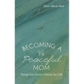Becoming a Peaceful Mom: Through Every Season of Raising Your Child