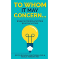 To Whom it May Concern...: Essays for educators by educators