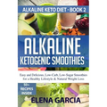 Alkaline Ketogenic Smoothies: Easy and Delicious, Low-Carb, Low-Sugar Smoothies for a Healthy Lifestyle & Natural Weight Loss
