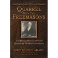 President John Quincy Adams's Quarrel With The Freemasons: John Quincy Adams's Letters And Opinions Of The Masonic Institution