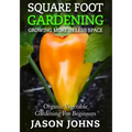 Square Foot Gardening - Growing More In Less Space: High Yield, Low Maintenance Organic Vegetable Gardening