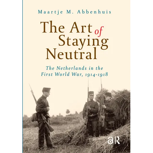 The Art of Staying Neutral: The Netherlands in the First World War, 1914-1918