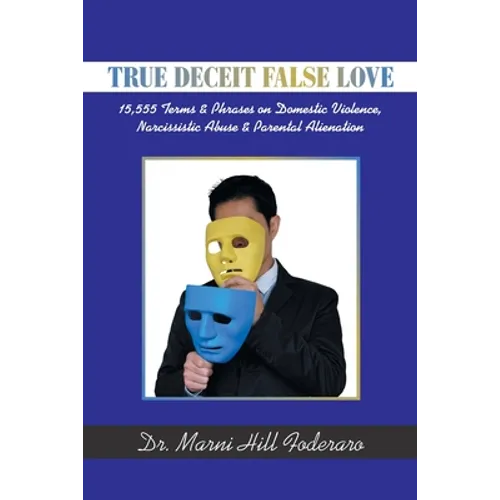 True Deceit False Love: 15,555 Terms & Phrases on Domestic Violence, Narcissistic Abuse & Parental Alienation