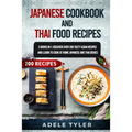 Japanese Cookbook And Thai Food Recipes: 2 Books In 1: Discover Over 200 Tasty Asian Recipes And Learn To Cook At Home Japanese And Thai Dishes