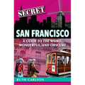 Secret San Francisco: A Guide to the Weird, Wonderful, and Obscure