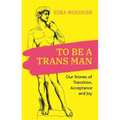 To Be a Trans Man: Our Stories of Transition, Acceptance and Joy