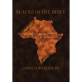 Blacks in the Bible: Volume I: the Original Roots of Men and Women of Color in Scripture