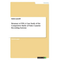 Betamax vs VHS. A Case Study of the Competitive Battle of Video Cassette Recording Systems