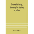 Ornamental design, embracing The Anatomy of pattern: The planning of ornament; The application of ornament