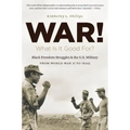 War! What Is It Good For?: Black Freedom Struggles and the U.S. Military from World War II to Iraq