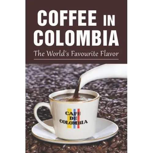 Coffee In Colombia: The World's Favourite Flavor: Colombian Coffee Company
