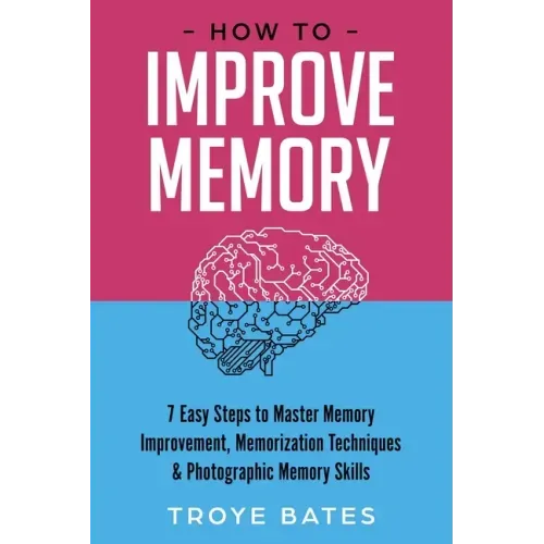 How to Improve Memory: 7 Easy Steps to Master Memory Improvement, Memorization Techniques & Photographic Memory Skills