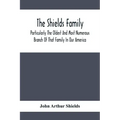 The Shields Family: Particularly The Oldest And Most Numerous Branch Of That Family In Our America; An Account Of The Ancestor And Descend