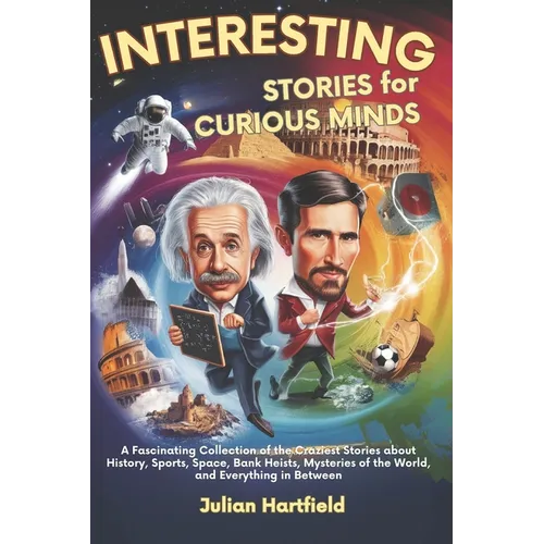 Interesting Stories for Curious Minds: A Fascinating Collection of the Craziest Stories about History, Sports, Space, Bank Heists, Mysteries of the Wo