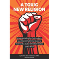 A Toxic New Religion: Understanding the Postmodern, Neo-Marxist Faith that Seeks to Destroy the Judeo-Christian Culture of the West