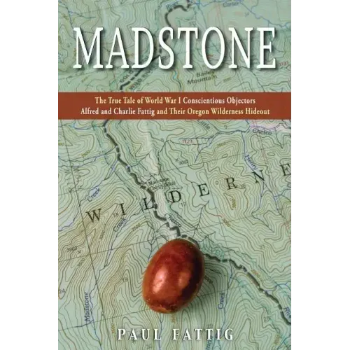Madstone: The True Tale of World War I Conscientious Objectors Alfred and Charlie Fattig and Their Oregon Wilderness Hideout