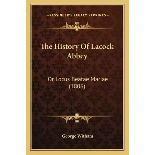 The History Of Lacock Abbey: Or Locus Beatae Mariae (1806)