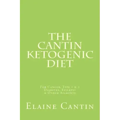 The Cantin Ketogenic Diet: For Cancer, Type 1 & 2 Diabetes, Epilepsy & Other Ailments