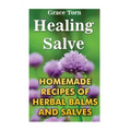Healing Salve: Homemade Recipes Of Herbal Balms And Salves