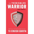 The Tech Sales Warrior: Battle-Tested Strategies to Crush Quota