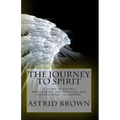 The Journey to Spirit: A Guide to Psychic Development and Spiritual and Inspirational Philosophy