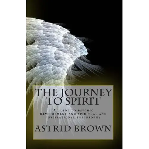 The Journey to Spirit: A Guide to Psychic Development and Spiritual and Inspirational Philosophy