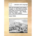 The Art of Reading and Writing English: Or, the Chief Principles and Rules of Pronouncing Our Mother-Tongue, ... by I. Watts, D.D. the Ninth Edition.