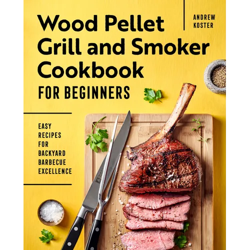 Wood Pellet Grill and Smoker Cookbook for Beginners: Easy Recipes for Backyard Barbecue Excellence