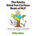 The Really Good Fun Cartoon Book of Nlp: A Simple and Graphic(al) Explanation of the Life Toolbox That Is Nlp
