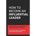 How to Become an Influential Leader: Applying Military Leadership To The Corporate Environment
