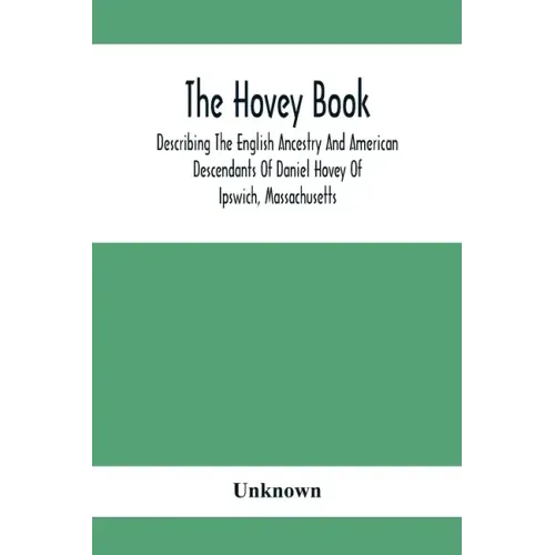 The Hovey Book, Describing The English Ancestry And American Descendants Of Daniel Hovey Of Ipswich, Massachusetts