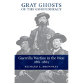 Gray Ghosts of the Confederacy: Guerrilla Warfare in the West, 1861--1865