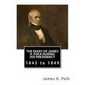 The Diary of James K. Polk During His Presidency: 1845 to 1849