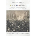 Reporting on Colombia: Essays on Colombia's History, Culture, Peoples, and Armed Conflict