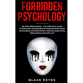 Forbidden Psychology: Beyond Mind Games - The Complete Guide to Discover Techniques of Mass Manipulation and Subdue Anyone's Mind through Subliminal P