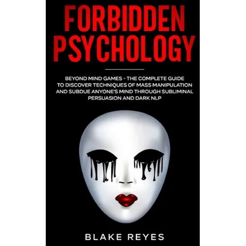 Forbidden Psychology: Beyond Mind Games - The Complete Guide to Discover Techniques of Mass Manipulation and Subdue Anyone's Mind through Subliminal P