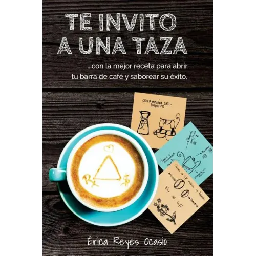 Te invito a una taza: ...con la mejor receta para abrir tu barra de café y saborear su éxito.