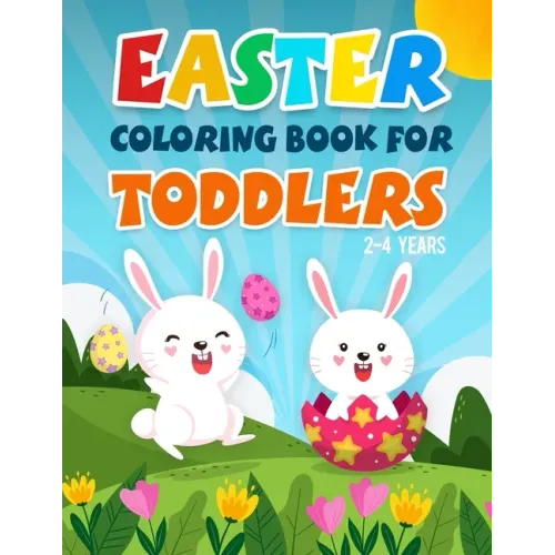 Easter Coloring Book for Toddlers 2-4 Years: A Fun Kids Coloring Pages With Rabbits, Baskets, Eggs, And More Amazing Designs For 2 Years Old And Up.