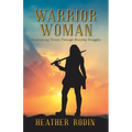 Warrior Woman: Experiencing Victory Through Everyday Struggles