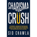 Charisma Crush: 3 Powerful Lessons for Increasing Your Social Magnetism, Influencing People and Using the Law of Attraction for Manife