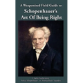 A Weaponised Field Guide to Schopenhauer's Art of Being Right: Learn to win against dirty tricks and bad faith, with analysis, defences, practical app