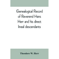 Genealogical record of Reverend Hans Herr and his direct lineal descendants: From his Birth A.D. 1639 to the present time containing the names, etc. o