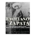 Emiliano Zapata: The Life and Legacy of the Mexican Revolution's Iconic Leader